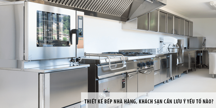 Thiết kế bếp nhà hàng, khách sạn cần lưu ý yếu tố nào?