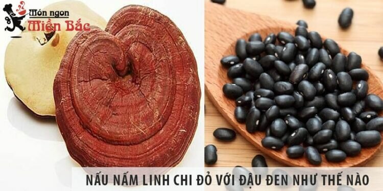 Nấu nấm linh chi đỏ với đậu đen như thế nào, cách chế biến?