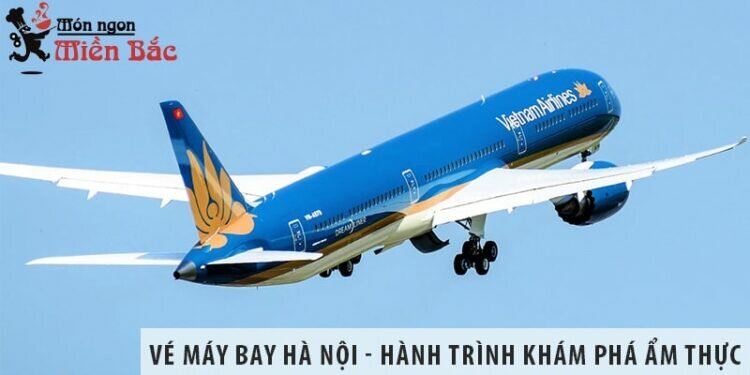 Vé máy bay Hà Nội - hành trình khám phá nền ẩm thực đậm chất Hà thành