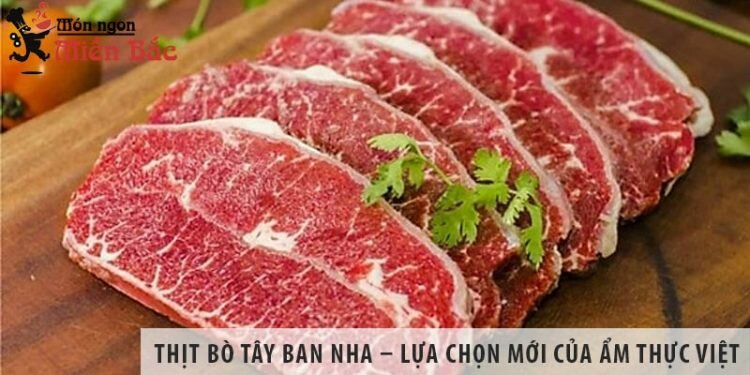 Thịt bò Tây Ban Nha – Lựa chọn mới của ẩm thực Việt