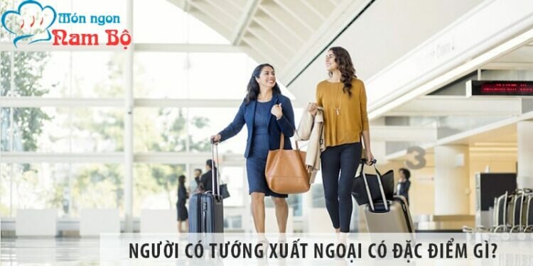 Người có tướng xuất ngoại thường có đặc điểm gì?